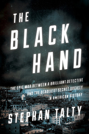 The Black Hand: The Epic War Between a Brilliant Detective and the Deadliest Secret Society in American History by Stephan Talty