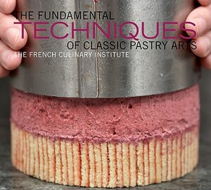 The Fundamental Techniques of Classic Pastry Arts by French Culinary Institute, Judith Choate