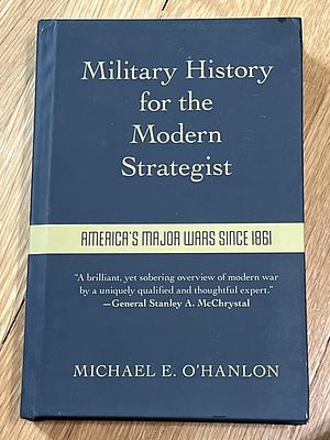 Military History for the Modern Strategist: America's Major Wars Since 1861 by Michael O'Hanlon