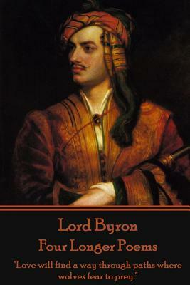 Lord Byron - Four Longer Poems: "Love will find a way through paths where wolves fear to prey." by George Gordon Byron