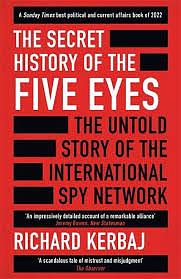 The Secret History of the Five Eyes: The Untold Story of the Shadowy International Spy Network, Through Its Targets, Traitors and Spies by Richard Kerbaj