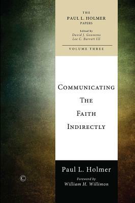 Communicating the Faith Indirectly: Selected Sermons, Addresses, and Prayers by Paul L. Holmer