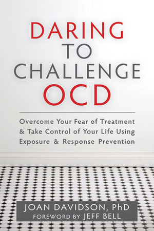 Daring to Challenge OCD: Overcome Your Fear of Treatment and Take Control of Your Life Using Exposure and Response Prevention by Joan Davidson