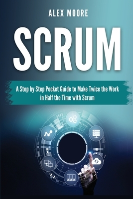 Scrum: A Step by Step Pocket Guide to Make Twice the Work in Half the Time with Scrum by Alex Moore