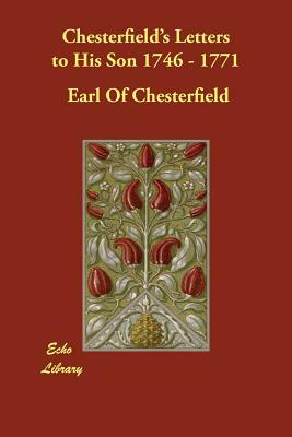 Chesterfield's Letters to His Son 1746 - 1771 by Earl Of Chesterfield