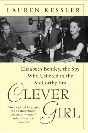 Clever Girl: Elizabeth Bentley, the Spy Who Ushered in the McCarthy Era by Lauren Kessler