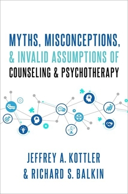 Myths, Misconceptions, and Invalid Assumptions of Counseling and Psychotherapy by Richard S. Balkin, Jeffrey Kottler