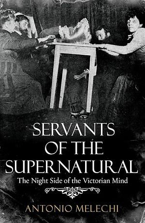  Servants of the Supernatural: The Night Side of the Victorian Mind by Antonio Melechi