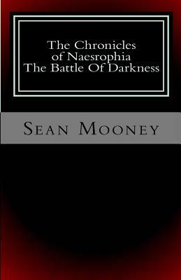 The Chronicles of Naesrophia: The Battle Of Darkness by Sean Mooney