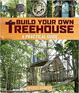 Build Your Own Treehouse: A Practical Guide by Maurice Barkley