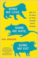 Some We Love, Some We Hate, Some We Eat: Why It's So Hard to Think Straight About Animals by Hal Herzog
