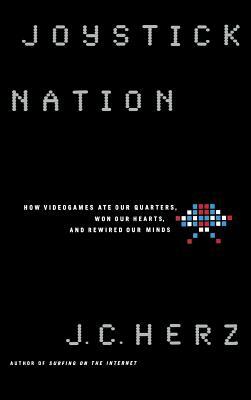 Joystick Nation: How Videogames Ate Quarters, Won Our Hearts, and Rewired Our Minds by J. C. Herz