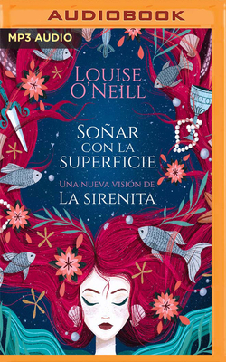 Soñar Con La Superficie: Una Nueva Versión de la Sirenita by Louise O'Neill