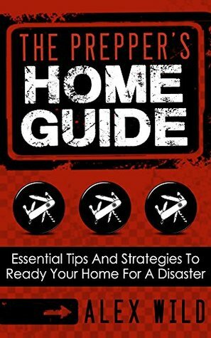 Prepping: Preppers Guide: Essential Tips and Strategies To Ready Your Home For a Disaster (prepping 101,prepping for beginners, prepping books,prepper,survival guide for beginners,) by Alex Wild