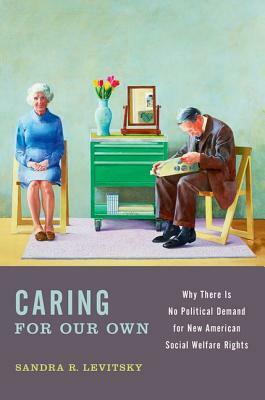 Caring for Our Own: Why There Is No Political Demand for New American Social Welfare Rights by Sandra R. Levitsky