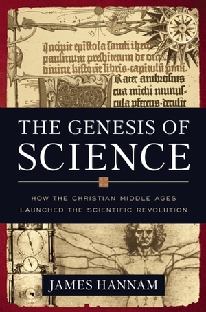 The Genesis of Science: How the Christian Middle Ages Launched the Scientific Revolution by James Hannam