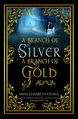 A Branch of Silver, a Branch of Gold by Anne Elisabeth Stengl