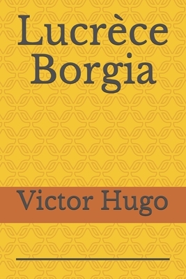 Lucrèce Borgia: un drame en prose de Victor Hugo, représenté pour la première fois au théâtre de la Porte-Saint-Martin le 2 février 18 by Victor Hugo