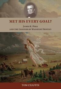 Met His Every Goal?: James K. Polk and the Legends of Manifest Destiny by Tom Chaffin