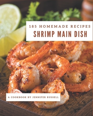 185 Homemade Shrimp Main Dish Recipes: A Shrimp Main Dish Cookbook for Your Gathering by Jennifer Russell