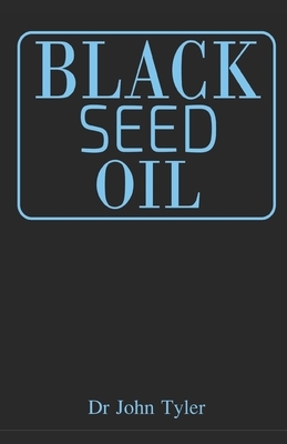 Black Seed Oil: The magical healing of Black seed oil as a natural remedy by John Tyler