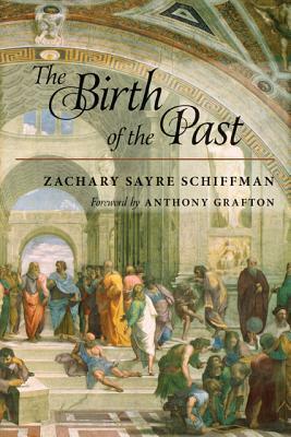 The Birth of the Past by Anthony Grafton, Zachary S. Schiffman