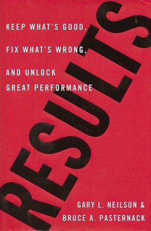 Results: Keep What's Good, Fix What's Wrong, and Unlock Great Performance by Gary L. Neilson