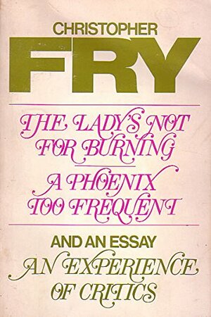 The Lady's Not For Burning: A Phoenix Too Frequent and an Essay, An Experience of Critics by Christopher Fry