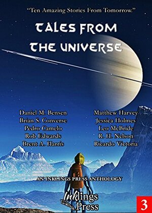 Tales From The Universe: Ten Amazing Stories From Tomorrow by Daniel M. Bensen, Rob Edwards, Jessica Holmes, Matthew Harvey, R.H. Nelson, Brian S. Converse, Pedro Camelo, Leo McBride, Ricardo Victoria, Brent A. Harris