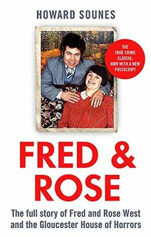 Fred & Rose: The Full Story of Fred and Rose West and the Gloucester House of Horrors by Howard Sounes