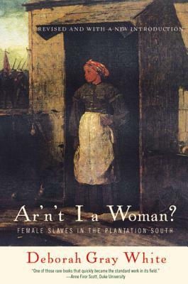 Ar'n't I a Woman?: Female Slaves in the Plantation South by Deborah Gray White