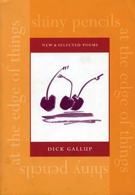 Shiny Pencils at the Edge of Things: New and Selected Poems by Dick Gallup