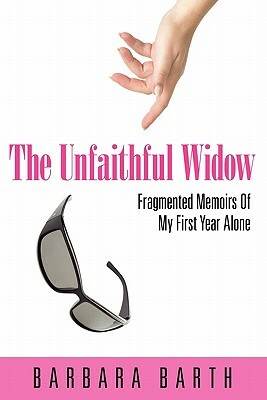 The Unfaithful Widow: Fragmented Memoirs of My First Year Alone by Barbara Barth
