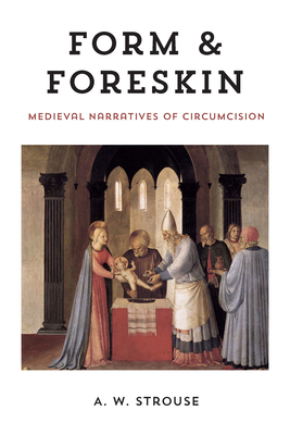 Form and Foreskin: Medieval Narratives of Circumcision by A.W. Strouse