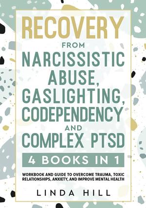 Recovery from Narcissistic Abuse, Gaslighting, Codependency and Complex PTSD (4 Books in 1): Workbook and Guide to Overcome Trauma, Toxic ... and Recover from Unhealthy Relationships) by Linda Hill