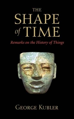 The Shape of Time: Remarks on the History of Things by George Kubler