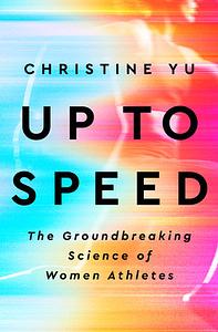 Up to Speed: The Groundbreaking Science of Women Athletes by Christine Yu