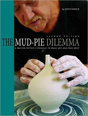 The Mud-Pie Dilemma: A Master Potter's Struggle to Make Art and Ends Meet by John J. Nance