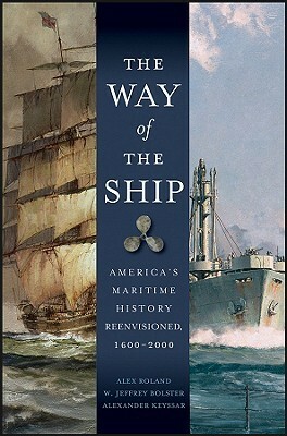 The Way of the Ship: America's Maritime History Reenvisoned, 1600-2000 by Alex Roland, W. Jeffrey Bolster, Alexander Keyssar