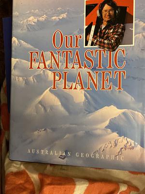 Our Fantastic Planet: Circling the Globe Via the Poles with Dick Smith by Dick Smith
