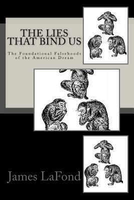 The Lies That Bind Us: The Foundational Falsehoods of the American Dream by James LaFond