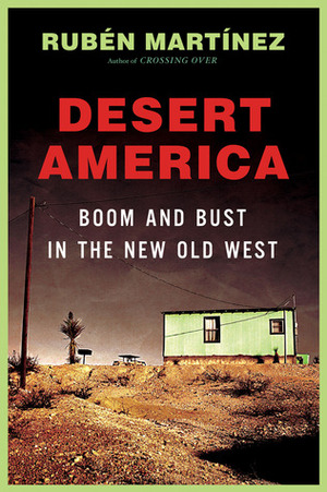 Desert America: Boom and Bust in the New Old West by Rubén Martínez