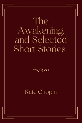 The Awakening, and Selected Short Stories: Exclusive Edition by Kate Chopin