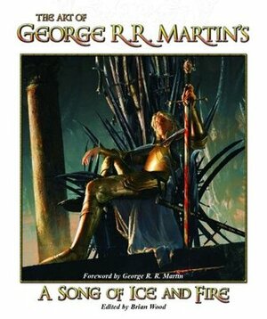 The Art of George R.R. Martin's a Song of Ice and Fire by Brian Wood, George R.R. Martin, Patricia Meredith