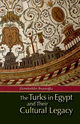 The Turks in Egypt and Their Cultural Legacy [With CDROM] by Ekmeleddin &#304;hsano&#287;lu