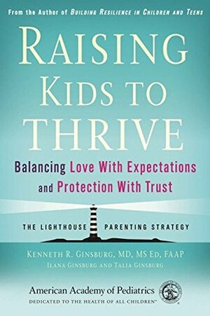 Raising Kids to Thrive: Balancing Love With Expectations and Protection With Trust by Kenneth R. Ginsburg