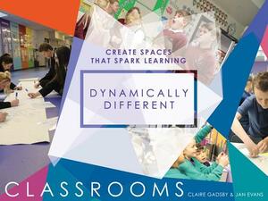 Dynamically Different Classrooms: Create Spaces That Spark Learning by Claire Gadsby