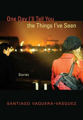 One Day I'll Tell You the Things I've Seen: Stories by Santiago Vaquera-Vásquez