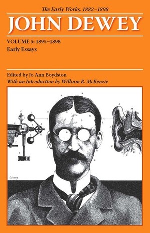 The Early Works of John Dewey, Volume 5, 1882 - 1898: Early Essays, 1895-1898 by Jo Ann Boydston, John Dewey