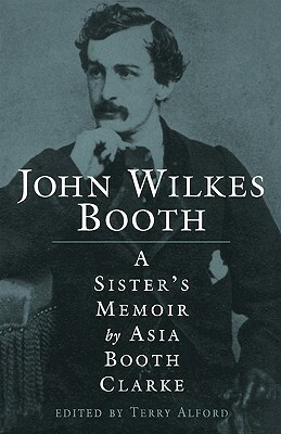 John Wilkes Booth: A Sisteras Memoir by Asia Booth Clarke